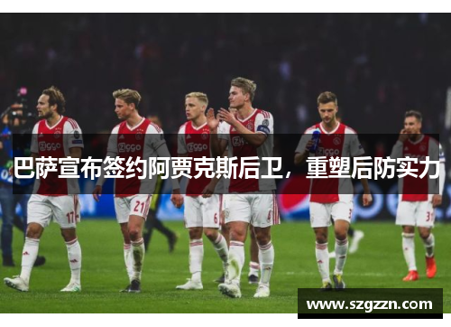 巴萨宣布签约阿贾克斯后卫，重塑后防实力