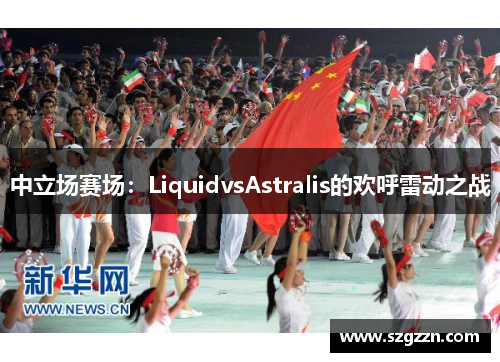 中立场赛场：LiquidvsAstralis的欢呼雷动之战
