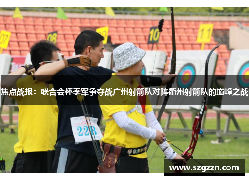 焦点战报：联合会杯季军争夺战广州射箭队对阵衢州射箭队的巅峰之战
