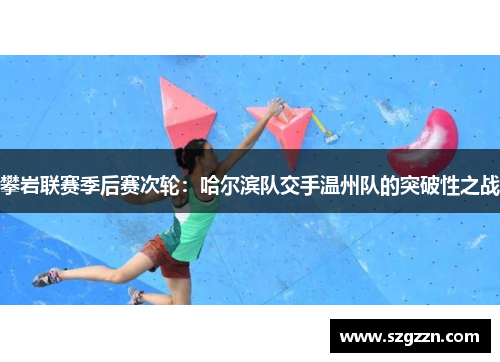 攀岩联赛季后赛次轮：哈尔滨队交手温州队的突破性之战